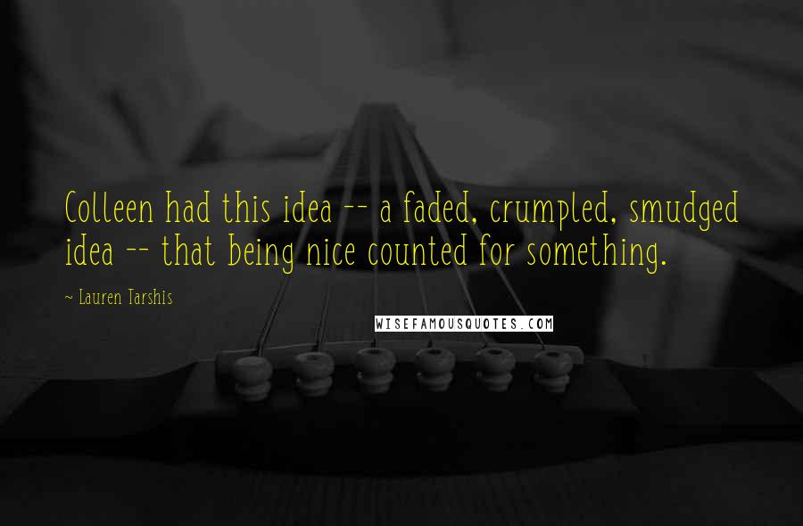 Lauren Tarshis Quotes: Colleen had this idea -- a faded, crumpled, smudged idea -- that being nice counted for something.