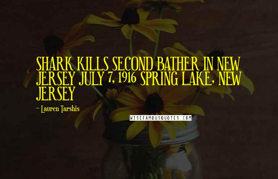 Lauren Tarshis Quotes: SHARK KILLS SECOND BATHER IN NEW JERSEY JULY 7, 1916 SPRING LAKE, NEW JERSEY