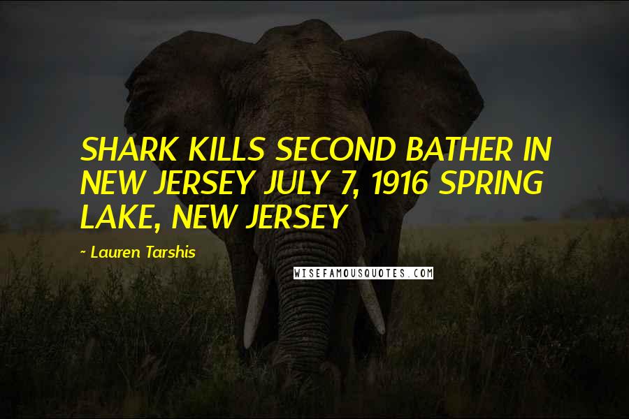 Lauren Tarshis Quotes: SHARK KILLS SECOND BATHER IN NEW JERSEY JULY 7, 1916 SPRING LAKE, NEW JERSEY