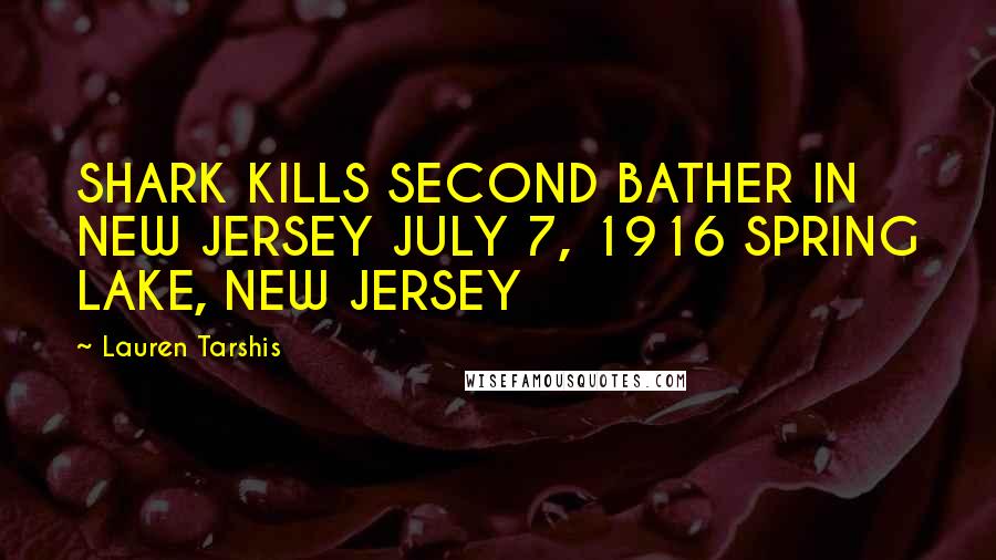 Lauren Tarshis Quotes: SHARK KILLS SECOND BATHER IN NEW JERSEY JULY 7, 1916 SPRING LAKE, NEW JERSEY