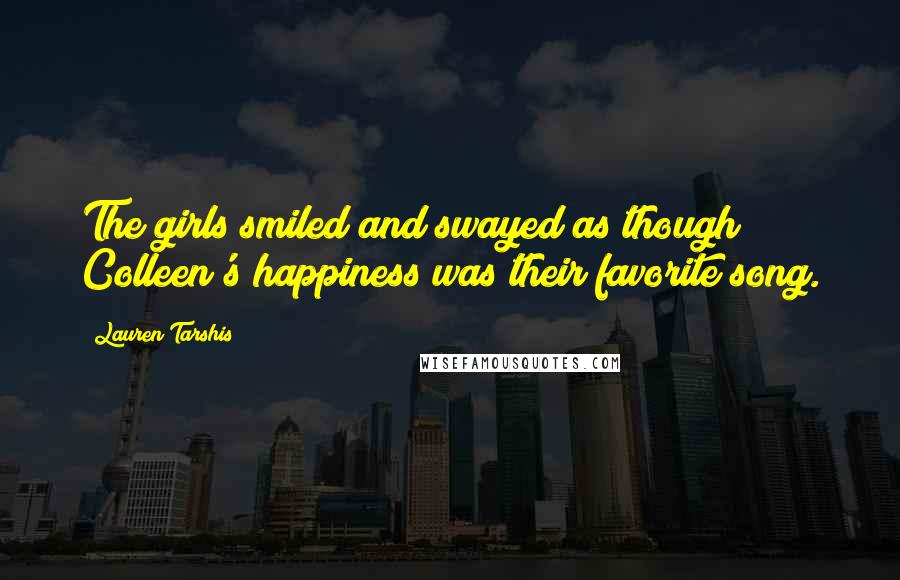 Lauren Tarshis Quotes: The girls smiled and swayed as though Colleen's happiness was their favorite song.