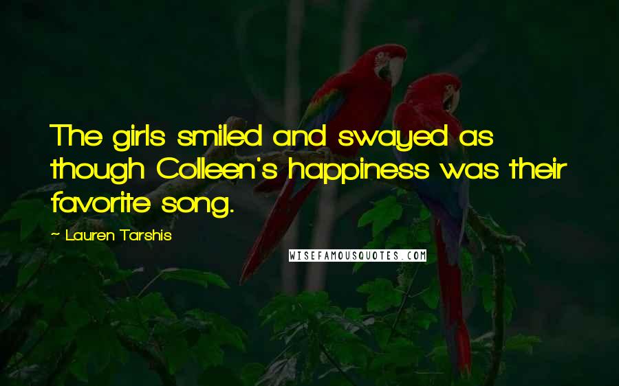 Lauren Tarshis Quotes: The girls smiled and swayed as though Colleen's happiness was their favorite song.