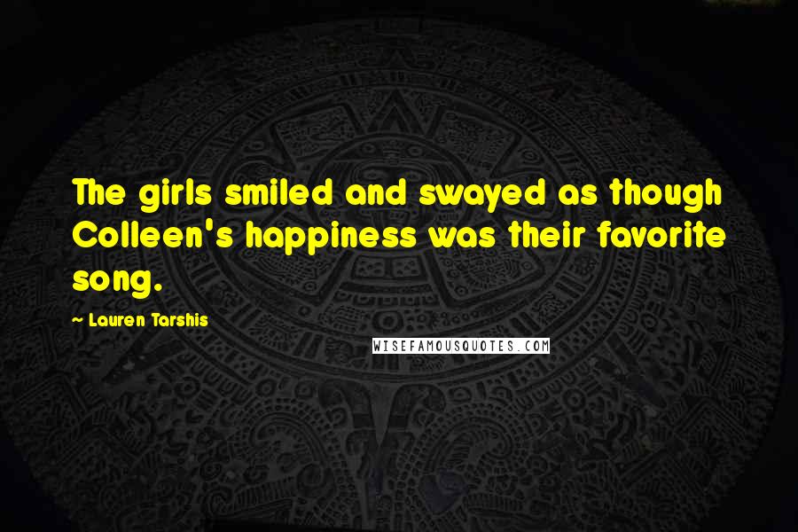 Lauren Tarshis Quotes: The girls smiled and swayed as though Colleen's happiness was their favorite song.