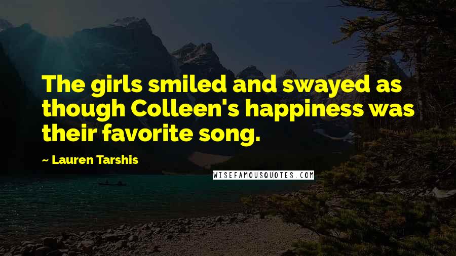 Lauren Tarshis Quotes: The girls smiled and swayed as though Colleen's happiness was their favorite song.