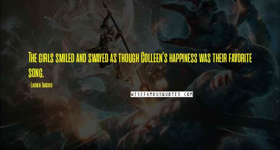 Lauren Tarshis Quotes: The girls smiled and swayed as though Colleen's happiness was their favorite song.