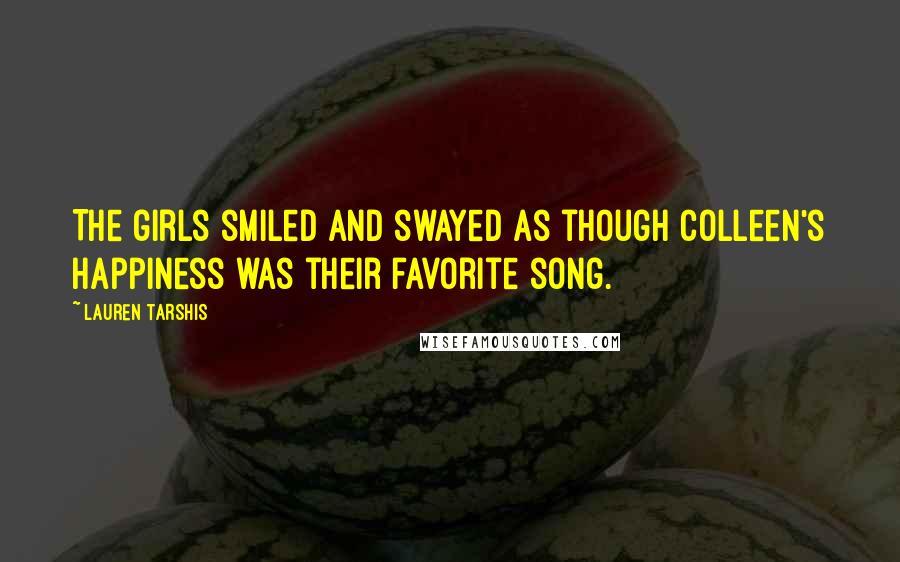 Lauren Tarshis Quotes: The girls smiled and swayed as though Colleen's happiness was their favorite song.