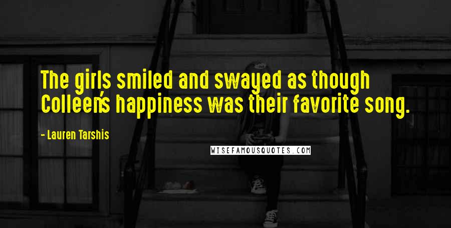 Lauren Tarshis Quotes: The girls smiled and swayed as though Colleen's happiness was their favorite song.