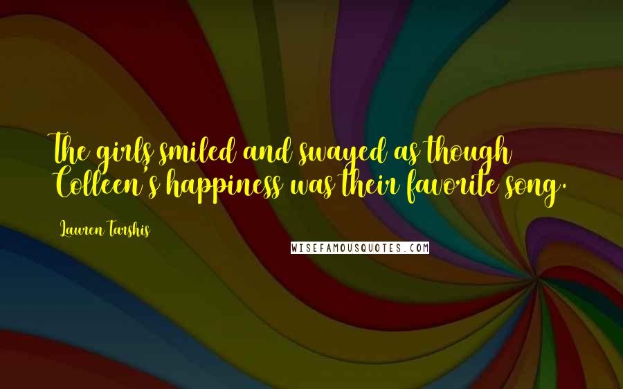 Lauren Tarshis Quotes: The girls smiled and swayed as though Colleen's happiness was their favorite song.