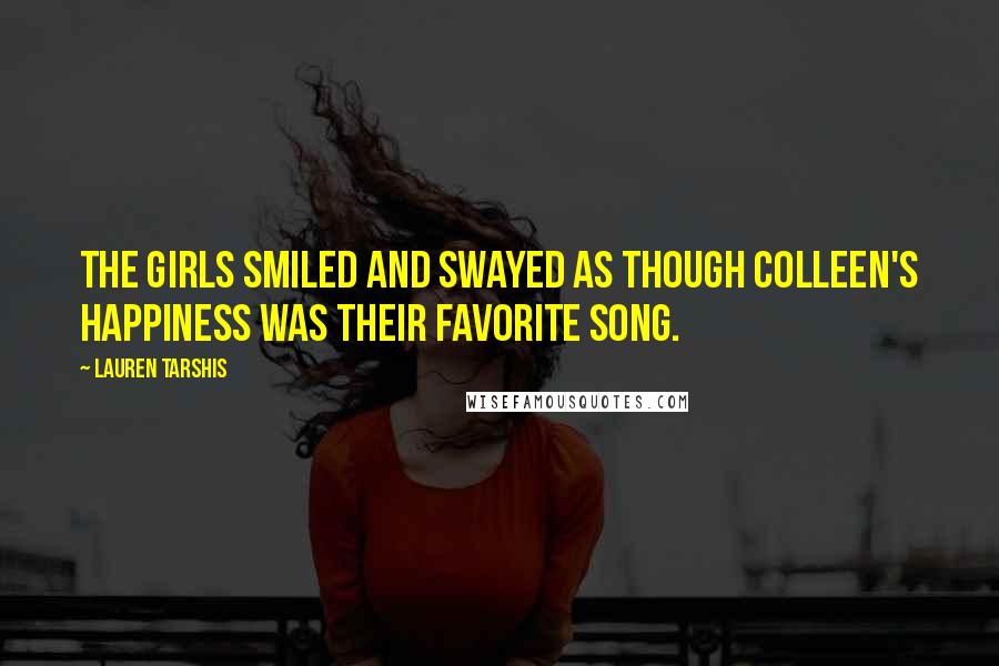 Lauren Tarshis Quotes: The girls smiled and swayed as though Colleen's happiness was their favorite song.