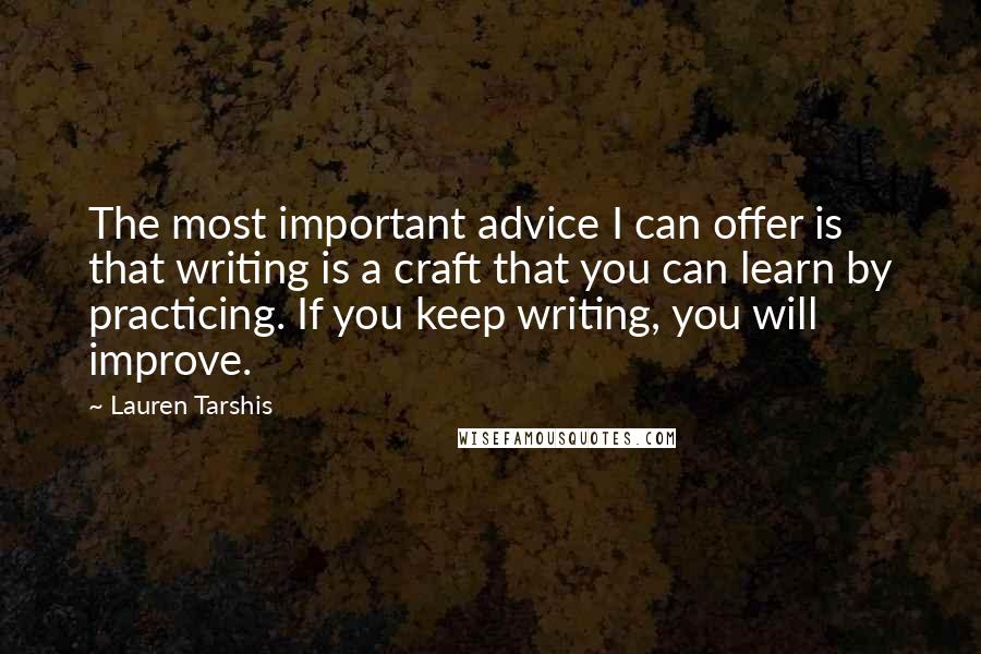 Lauren Tarshis Quotes: The most important advice I can offer is that writing is a craft that you can learn by practicing. If you keep writing, you will improve.