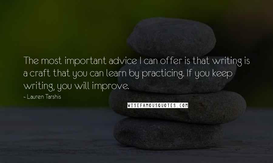 Lauren Tarshis Quotes: The most important advice I can offer is that writing is a craft that you can learn by practicing. If you keep writing, you will improve.