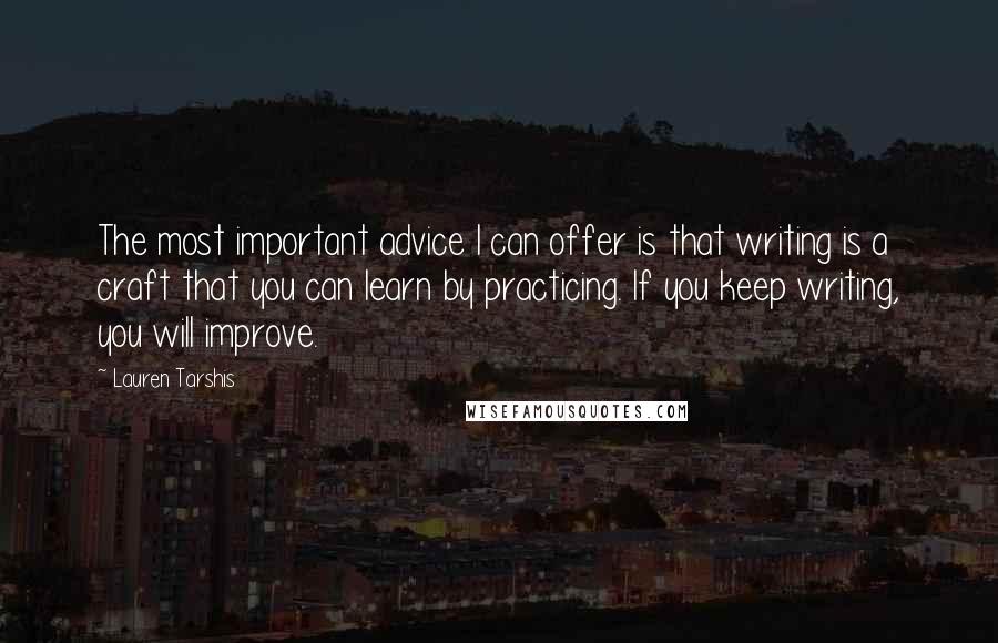 Lauren Tarshis Quotes: The most important advice I can offer is that writing is a craft that you can learn by practicing. If you keep writing, you will improve.