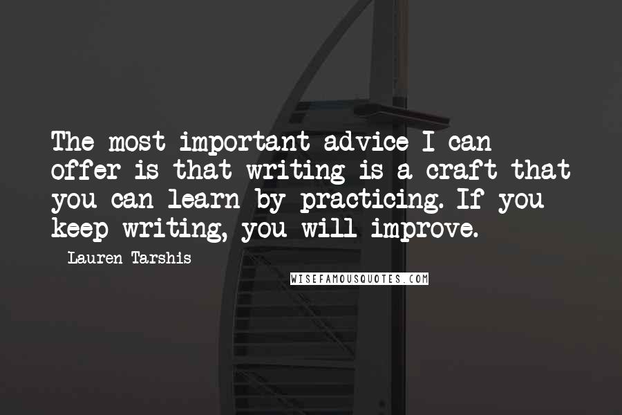 Lauren Tarshis Quotes: The most important advice I can offer is that writing is a craft that you can learn by practicing. If you keep writing, you will improve.