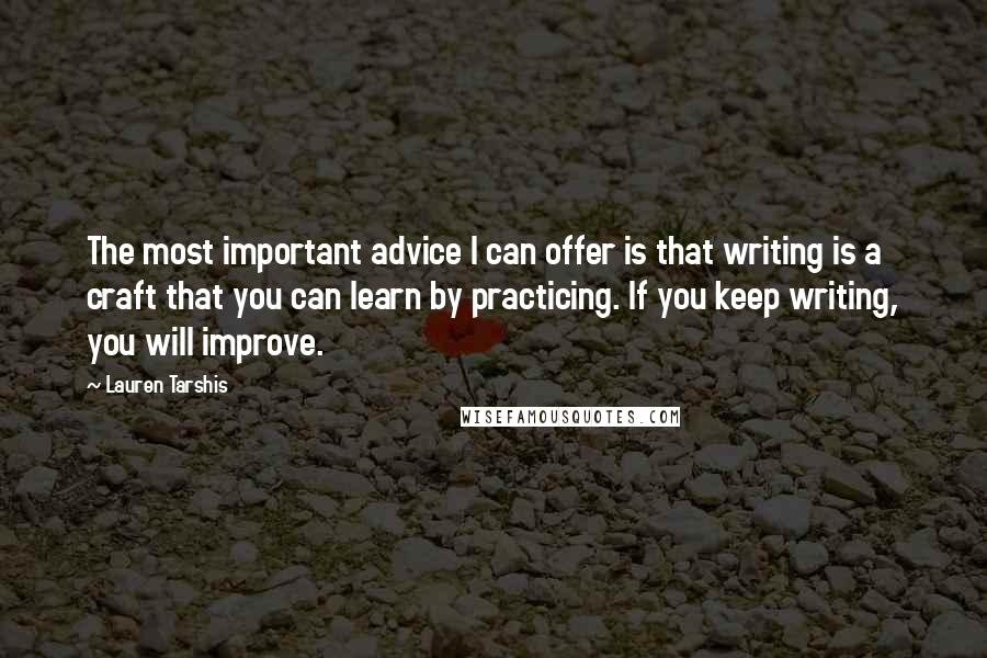 Lauren Tarshis Quotes: The most important advice I can offer is that writing is a craft that you can learn by practicing. If you keep writing, you will improve.