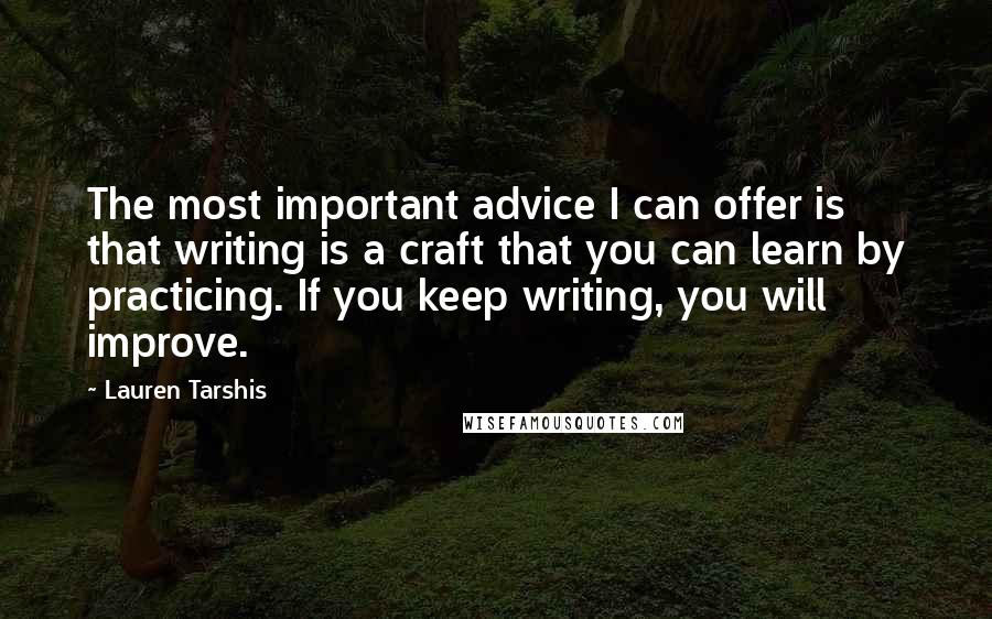 Lauren Tarshis Quotes: The most important advice I can offer is that writing is a craft that you can learn by practicing. If you keep writing, you will improve.