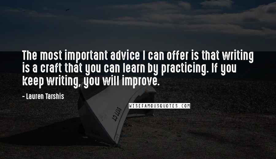 Lauren Tarshis Quotes: The most important advice I can offer is that writing is a craft that you can learn by practicing. If you keep writing, you will improve.