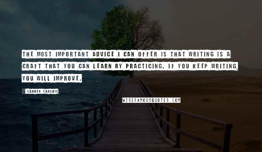 Lauren Tarshis Quotes: The most important advice I can offer is that writing is a craft that you can learn by practicing. If you keep writing, you will improve.