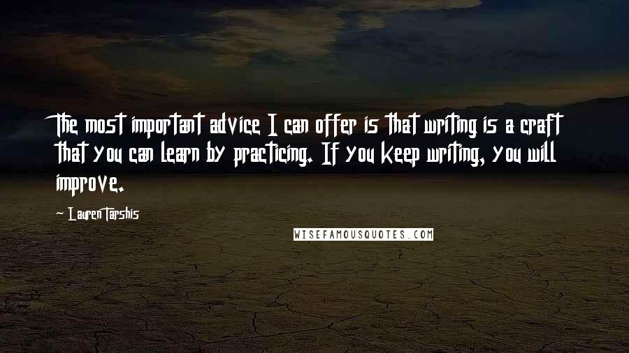 Lauren Tarshis Quotes: The most important advice I can offer is that writing is a craft that you can learn by practicing. If you keep writing, you will improve.