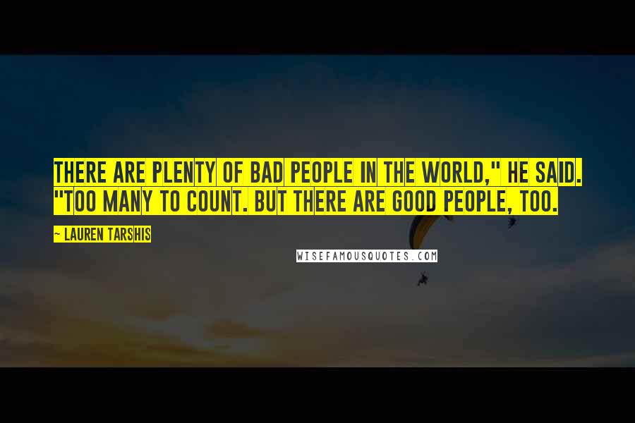 Lauren Tarshis Quotes: There are plenty of bad people in the world," he said. "Too many to count. But there are good people, too.