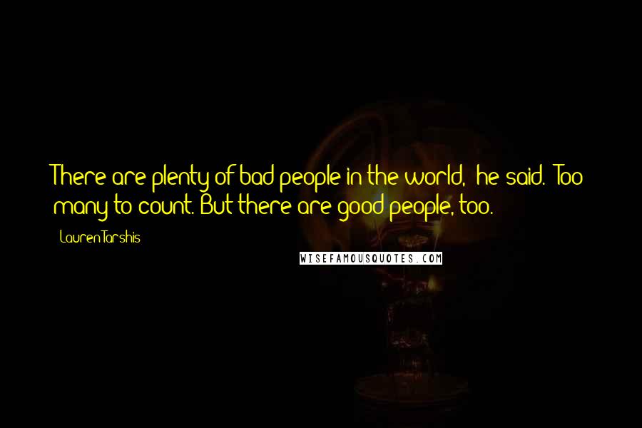 Lauren Tarshis Quotes: There are plenty of bad people in the world," he said. "Too many to count. But there are good people, too.