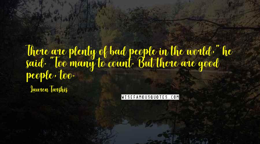 Lauren Tarshis Quotes: There are plenty of bad people in the world," he said. "Too many to count. But there are good people, too.