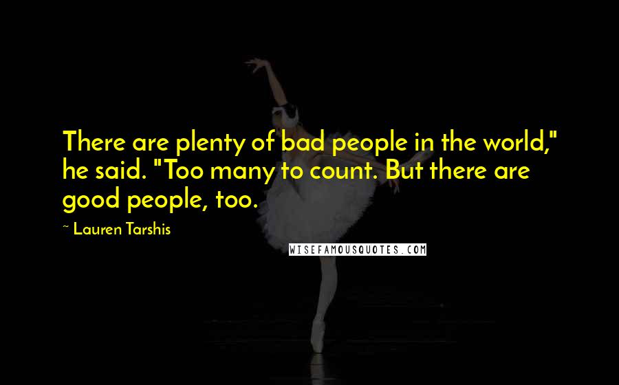 Lauren Tarshis Quotes: There are plenty of bad people in the world," he said. "Too many to count. But there are good people, too.