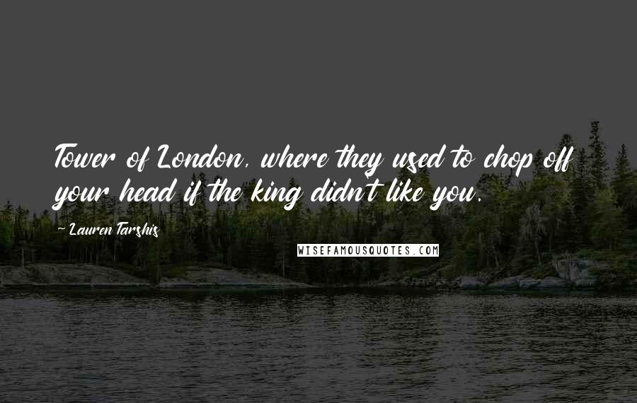 Lauren Tarshis Quotes: Tower of London, where they used to chop off your head if the king didn't like you.