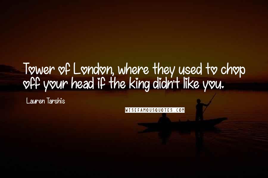 Lauren Tarshis Quotes: Tower of London, where they used to chop off your head if the king didn't like you.