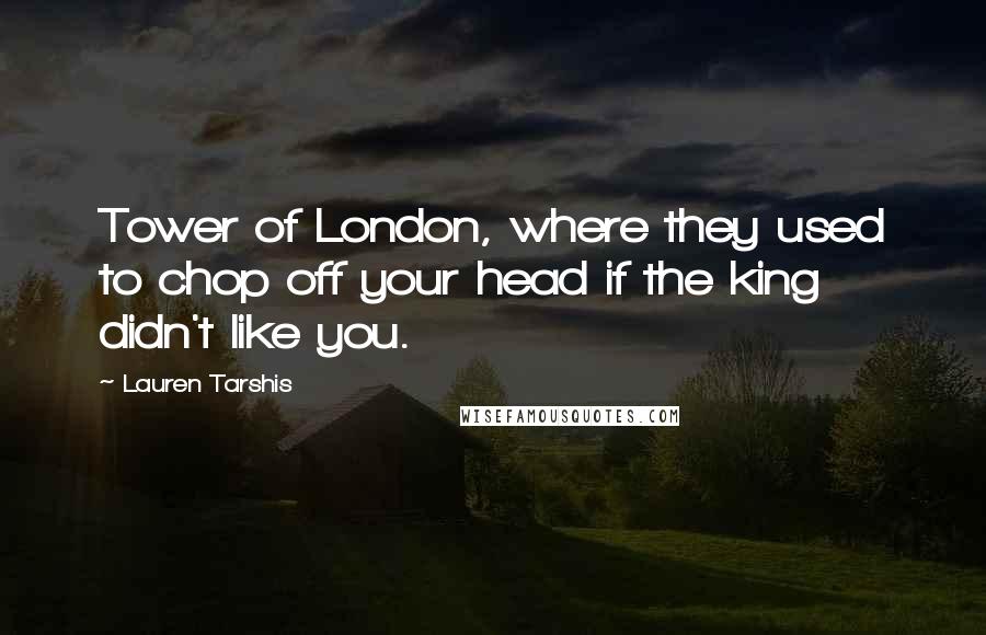 Lauren Tarshis Quotes: Tower of London, where they used to chop off your head if the king didn't like you.