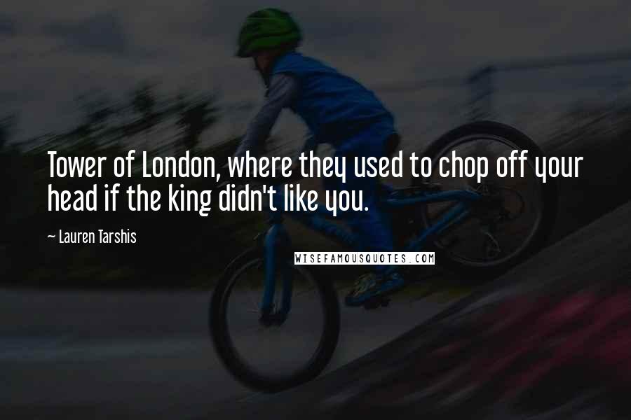 Lauren Tarshis Quotes: Tower of London, where they used to chop off your head if the king didn't like you.