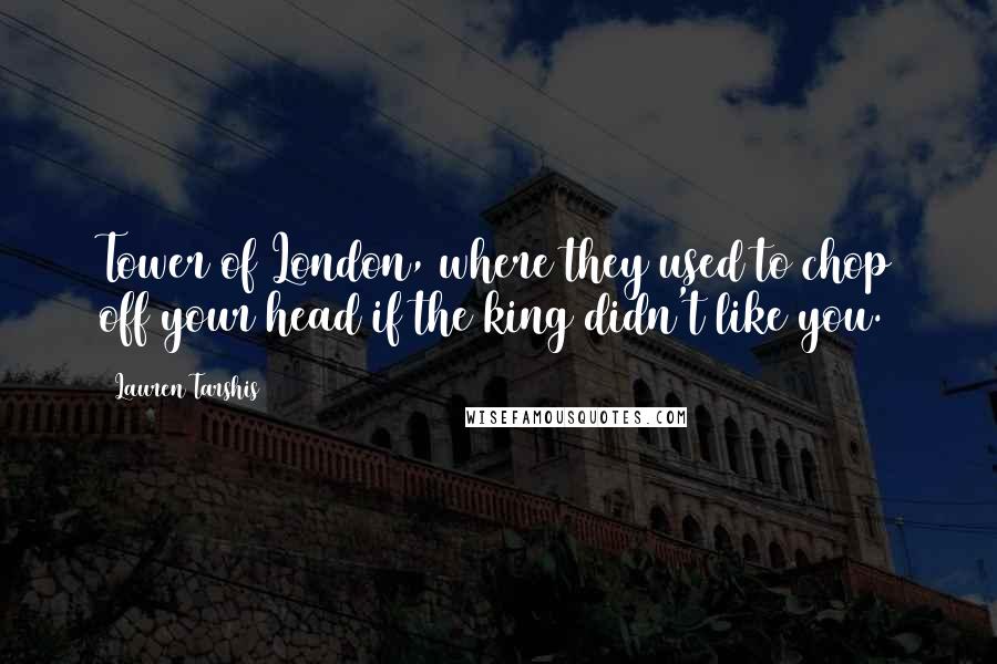 Lauren Tarshis Quotes: Tower of London, where they used to chop off your head if the king didn't like you.