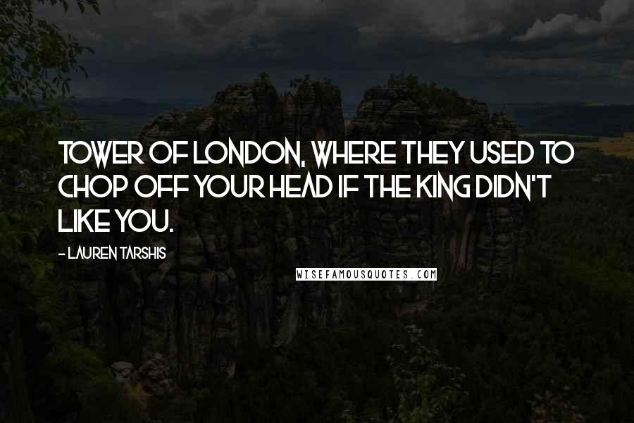 Lauren Tarshis Quotes: Tower of London, where they used to chop off your head if the king didn't like you.