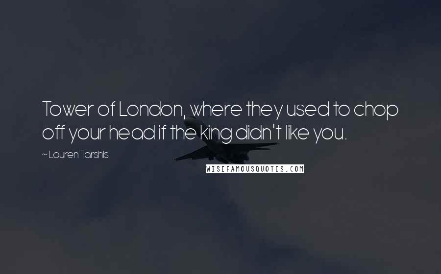 Lauren Tarshis Quotes: Tower of London, where they used to chop off your head if the king didn't like you.