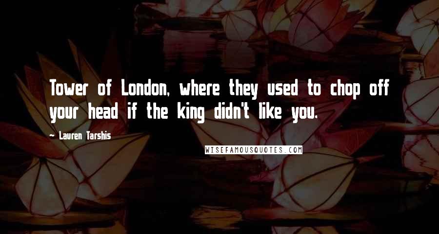 Lauren Tarshis Quotes: Tower of London, where they used to chop off your head if the king didn't like you.