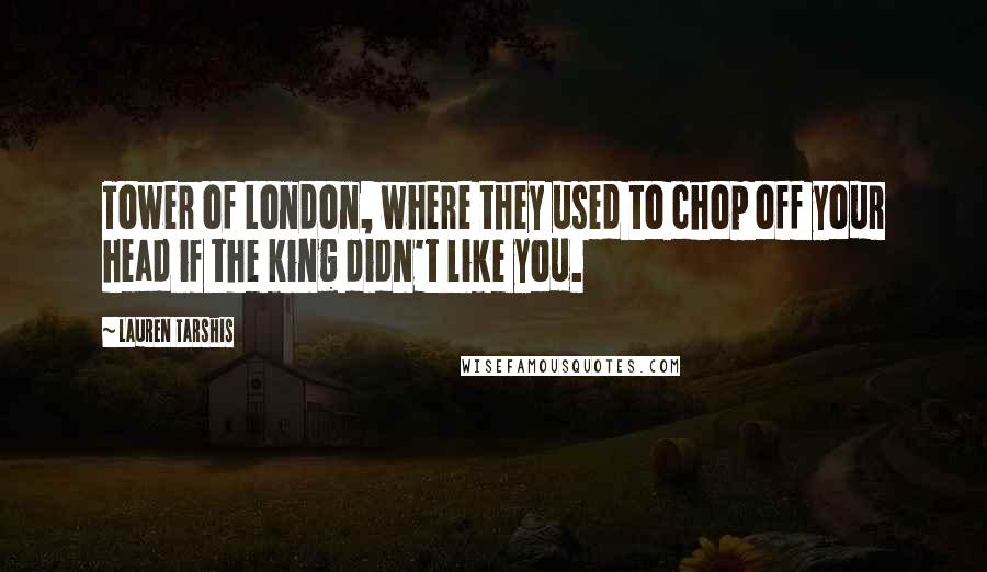 Lauren Tarshis Quotes: Tower of London, where they used to chop off your head if the king didn't like you.