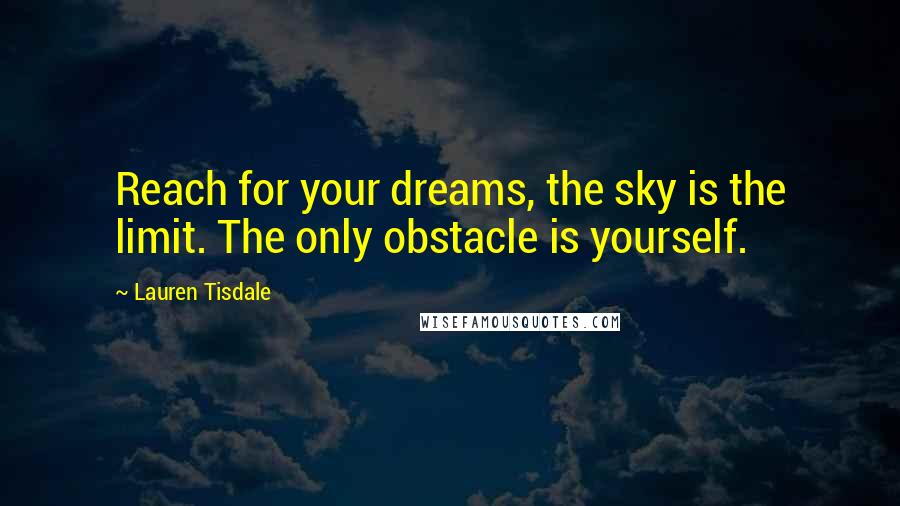 Lauren Tisdale Quotes: Reach for your dreams, the sky is the limit. The only obstacle is yourself.