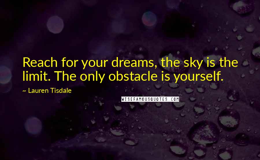 Lauren Tisdale Quotes: Reach for your dreams, the sky is the limit. The only obstacle is yourself.