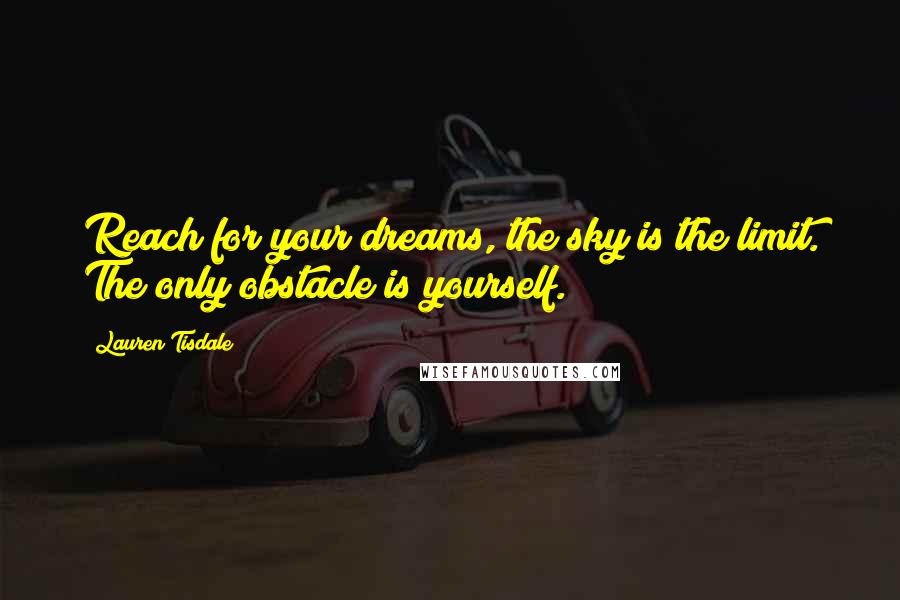 Lauren Tisdale Quotes: Reach for your dreams, the sky is the limit. The only obstacle is yourself.