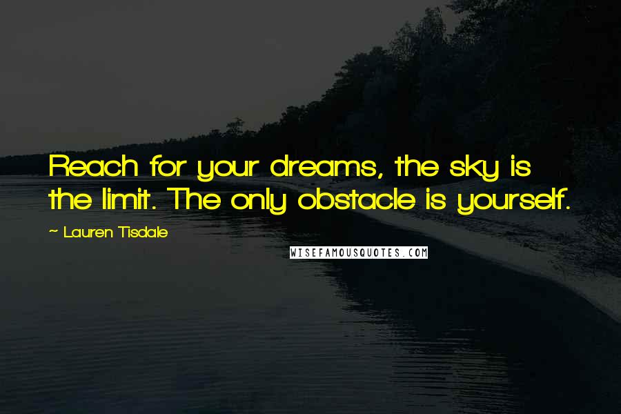 Lauren Tisdale Quotes: Reach for your dreams, the sky is the limit. The only obstacle is yourself.