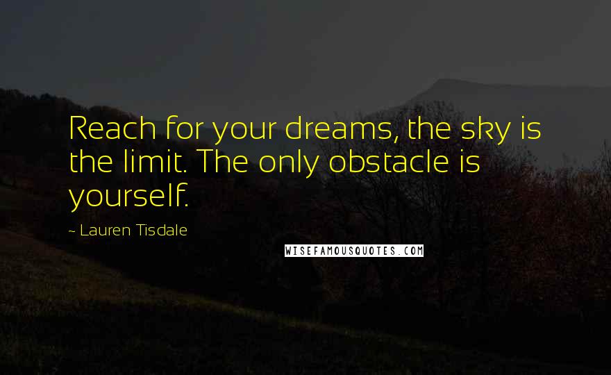 Lauren Tisdale Quotes: Reach for your dreams, the sky is the limit. The only obstacle is yourself.