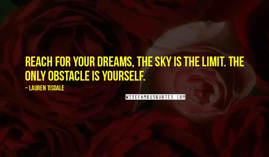 Lauren Tisdale Quotes: Reach for your dreams, the sky is the limit. The only obstacle is yourself.