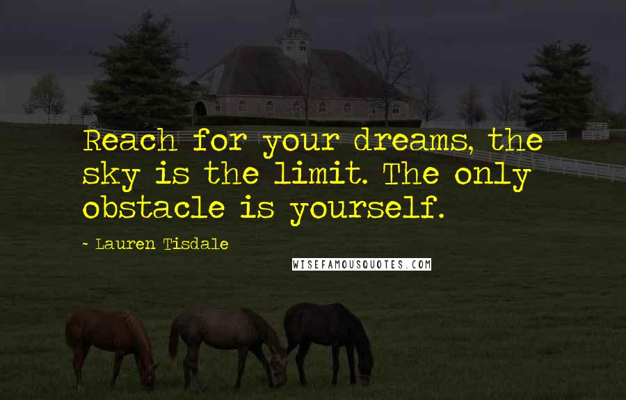 Lauren Tisdale Quotes: Reach for your dreams, the sky is the limit. The only obstacle is yourself.