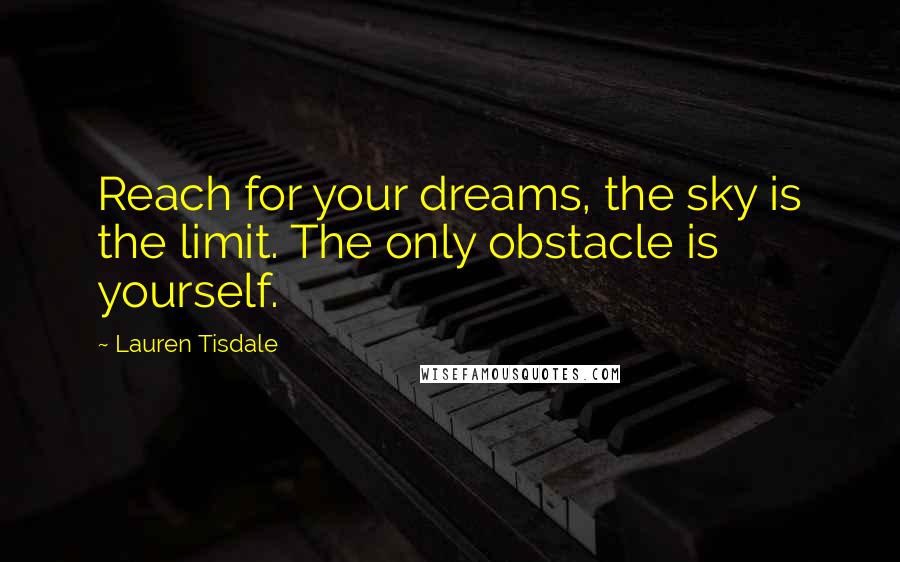 Lauren Tisdale Quotes: Reach for your dreams, the sky is the limit. The only obstacle is yourself.