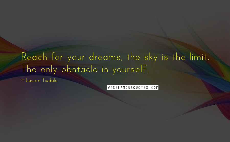 Lauren Tisdale Quotes: Reach for your dreams, the sky is the limit. The only obstacle is yourself.