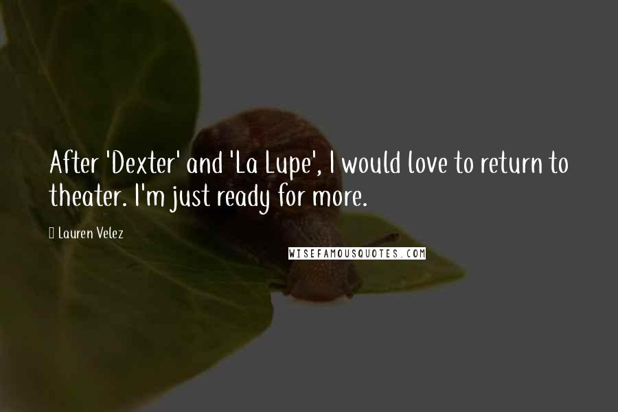 Lauren Velez Quotes: After 'Dexter' and 'La Lupe', I would love to return to theater. I'm just ready for more.