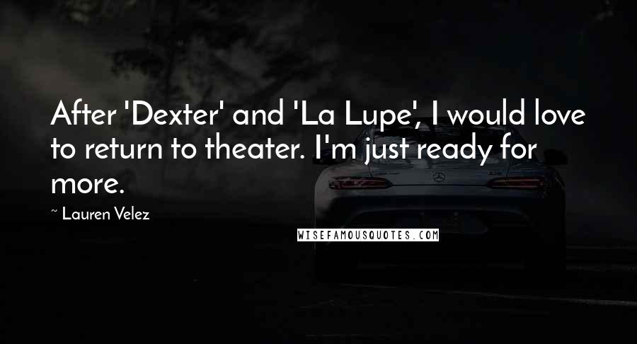 Lauren Velez Quotes: After 'Dexter' and 'La Lupe', I would love to return to theater. I'm just ready for more.