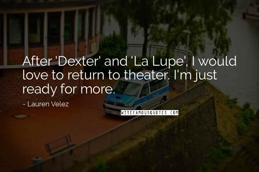 Lauren Velez Quotes: After 'Dexter' and 'La Lupe', I would love to return to theater. I'm just ready for more.