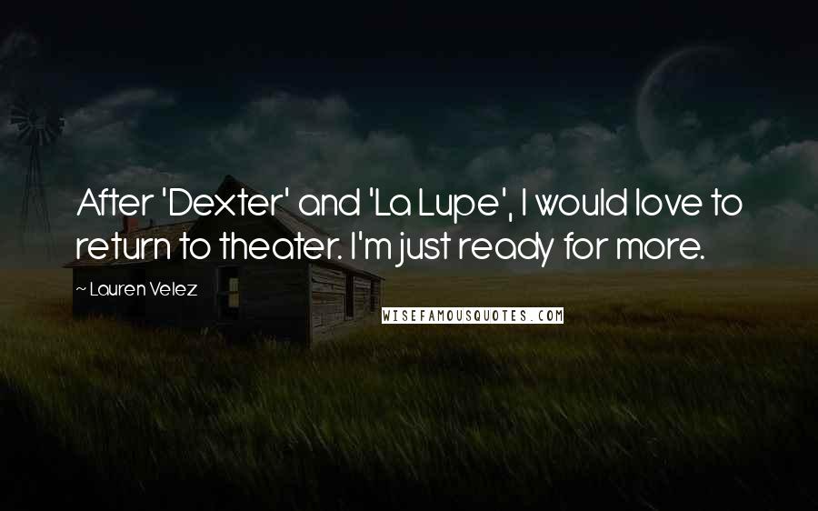 Lauren Velez Quotes: After 'Dexter' and 'La Lupe', I would love to return to theater. I'm just ready for more.