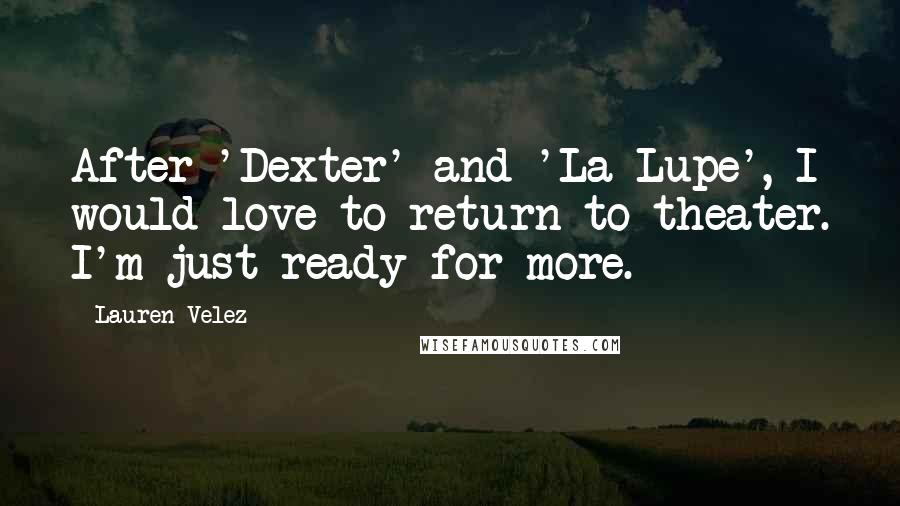 Lauren Velez Quotes: After 'Dexter' and 'La Lupe', I would love to return to theater. I'm just ready for more.