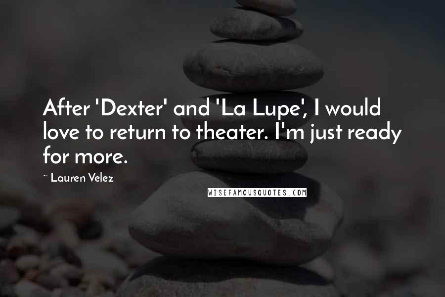 Lauren Velez Quotes: After 'Dexter' and 'La Lupe', I would love to return to theater. I'm just ready for more.